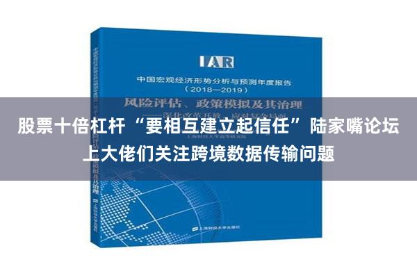 股票十倍杠杆 “要相互建立起信任” 陆家嘴论坛上大佬们关注跨境数据传输问题