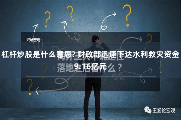 杠杆炒股是什么意思? 财政部迅速下达水利救灾资金9.16亿元