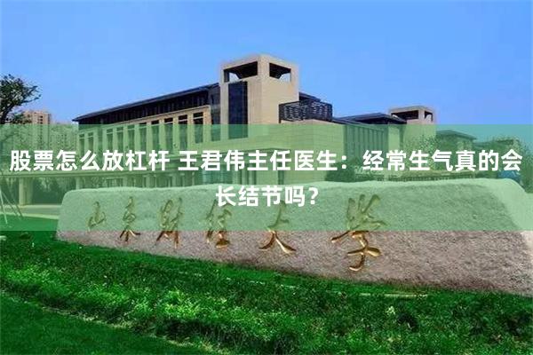 股票怎么放杠杆 王君伟主任医生：经常生气真的会长结节吗？