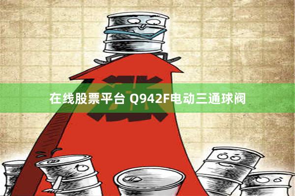 在线股票平台 Q942F电动三通球阀