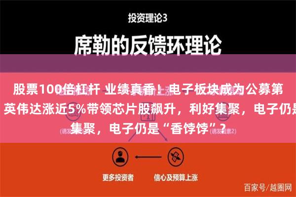 股票100倍杠杆 业绩真香！电子板块成为公募第一重仓行业！英伟达涨近5%带领芯片股飙升，利好集聚，电子仍是“香饽饽”？