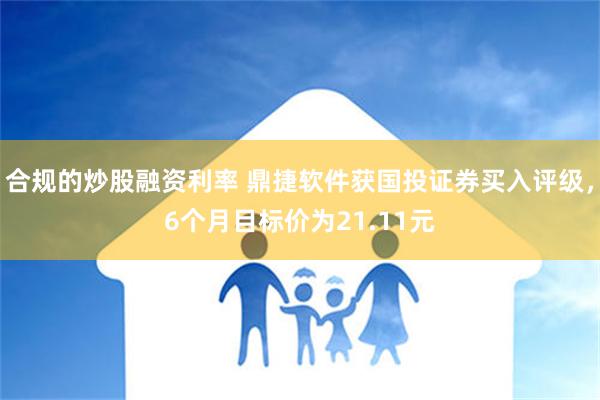 合规的炒股融资利率 鼎捷软件获国投证券买入评级，6个月目标价为21.11元