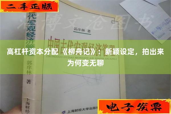 高杠杆资本分配 《柳舟记》：新颖设定，拍出来为何变无聊