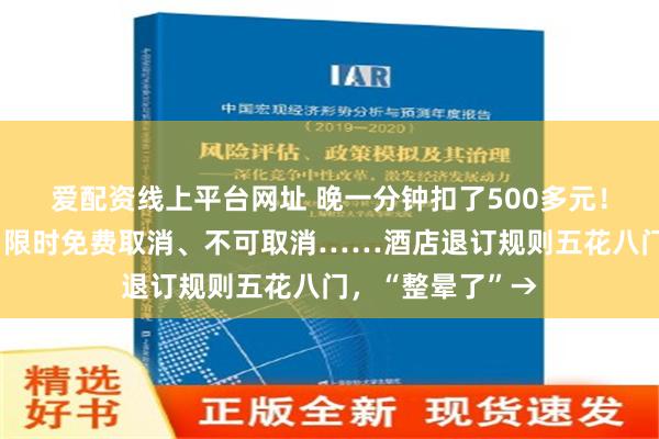 爱配资线上平台网址 晚一分钟扣了500多元！随时免费取消、限时免费取消、不可取消……酒店退订规则五花八门，“整晕了”→