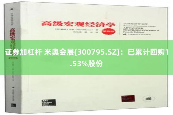 证券加杠杆 米奥会展(300795.SZ)：已累计回购1.53%股份