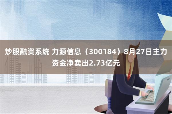 炒股融资系统 力源信息（300184）8月27日主力资金净卖出2.73亿元