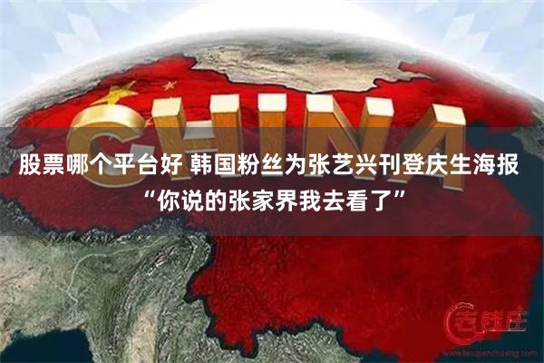 股票哪个平台好 韩国粉丝为张艺兴刊登庆生海报 “你说的张家界我去看了”