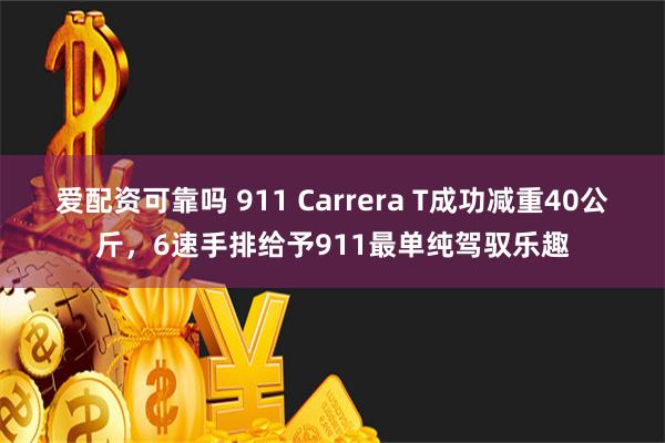 爱配资可靠吗 911 Carrera T成功减重40公斤，6速手排给予911最单纯驾驭乐趣