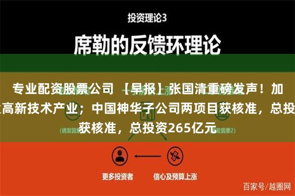 专业配资股票公司 【早报】张国清重磅发声！加快发展壮大高新技术产业；中国神华子公司两项目获核准，总投资265亿元