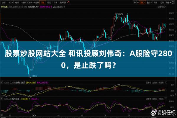 股票炒股网站大全 和讯投顾刘伟奇：A股险守2800，是止跌了吗？