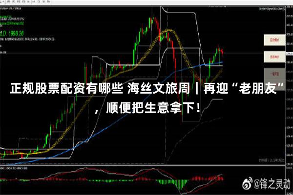 正规股票配资有哪些 海丝文旅周｜再迎“老朋友”，顺便把生意拿下！