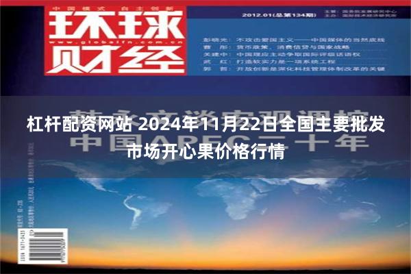 杠杆配资网站 2024年11月22日全国主要批发市场开心果价格行情