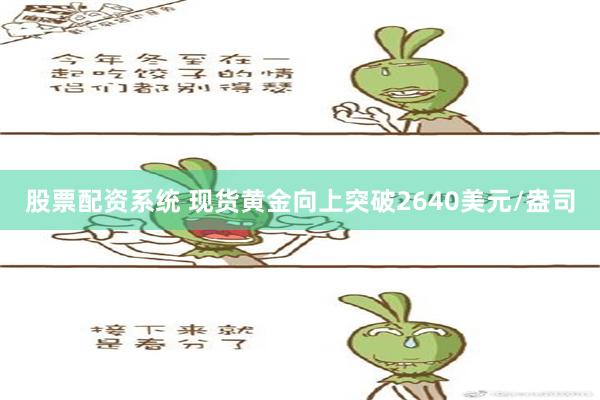 股票配资系统 现货黄金向上突破2640美元/盎司