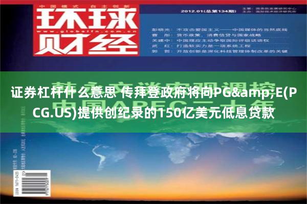 证券杠杆什么意思 传拜登政府将向PG&E(PCG.US)提供创纪录的150亿美元低息贷款