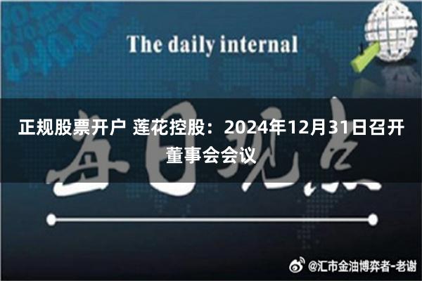 正规股票开户 莲花控股：2024年12月31日召开董事会会议