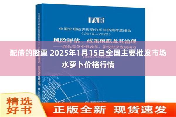 配债的股票 2025年1月15日全国主要批发市场水萝卜价格行情