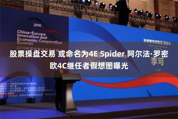 股票操盘交易 或命名为4E Spider 阿尔法·罗密欧4C继任者假想图曝光